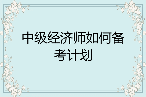 中级经济师如何备考计划