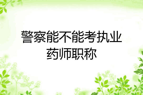 警察能不能考执业药师职称