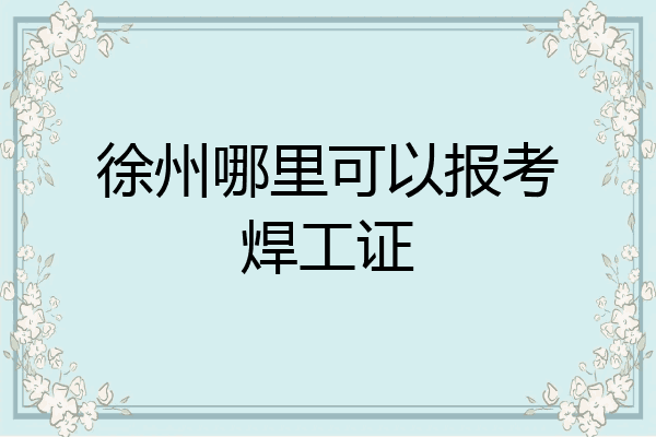 徐州哪里可以报考焊工证