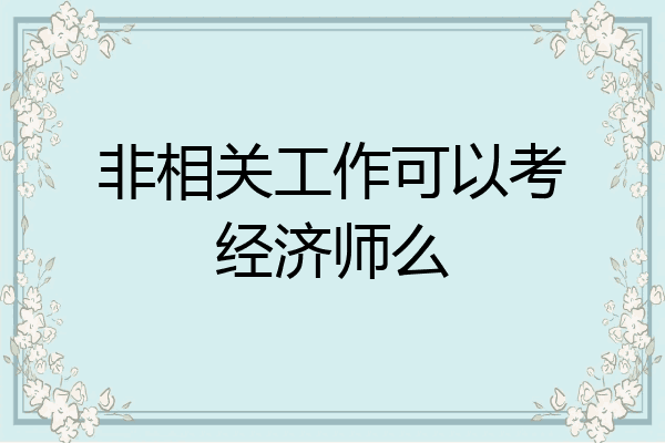 非相关工作可以考经济师么