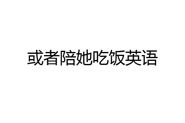 或者陪她吃饭英语