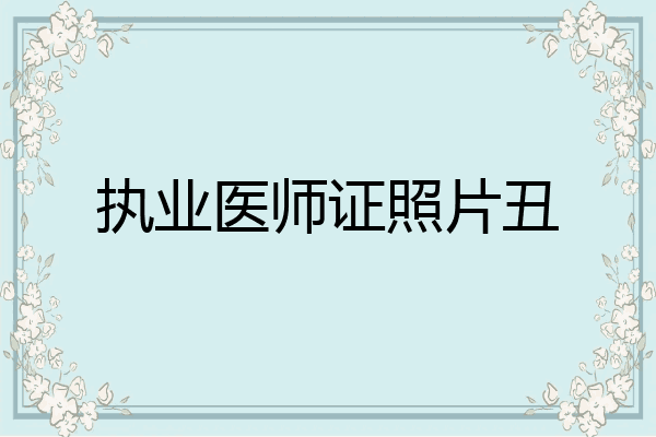 执业医师证照片丑