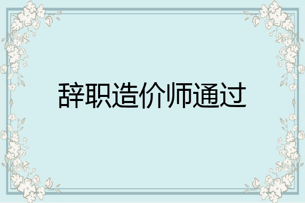辞职造价师通过