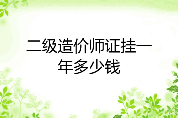 二级造价师证挂一年多少钱