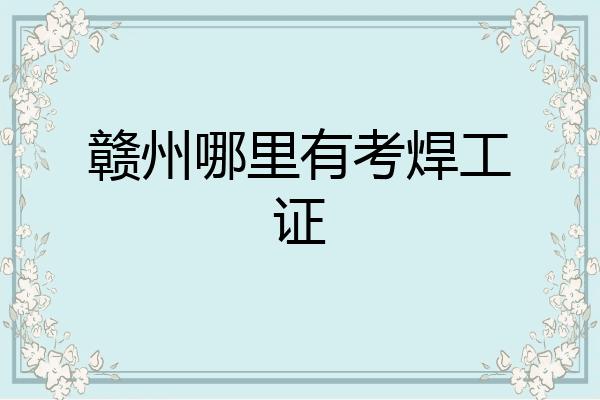 赣州哪里有考焊工证