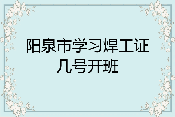 阳泉市学习焊工证几号开班