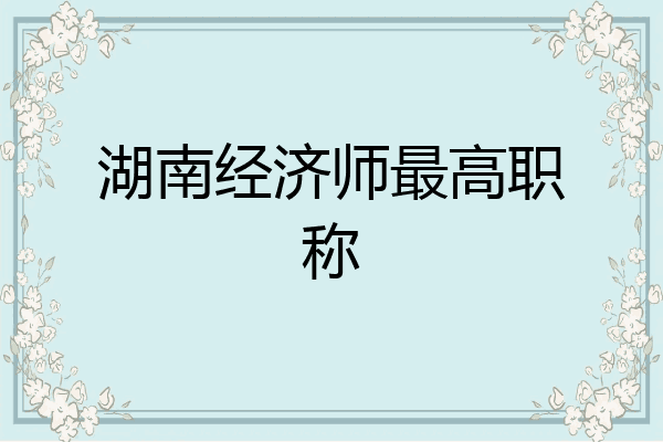 湖南经济师最高职称