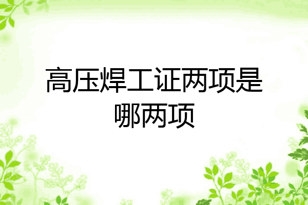 高压焊工证两项是哪两项