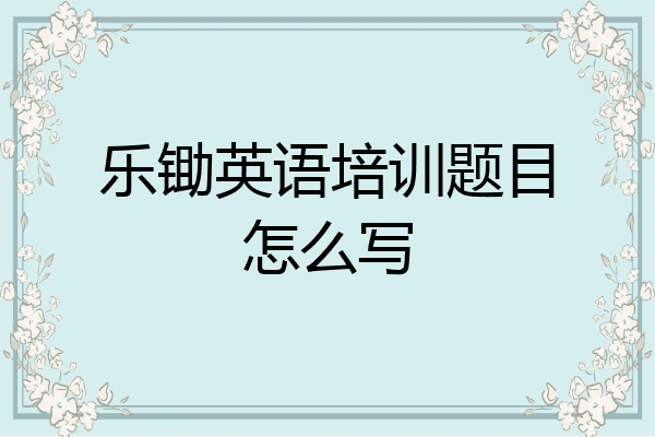 乐锄英语培训题目怎么写