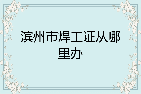 滨州市焊工证从哪里办