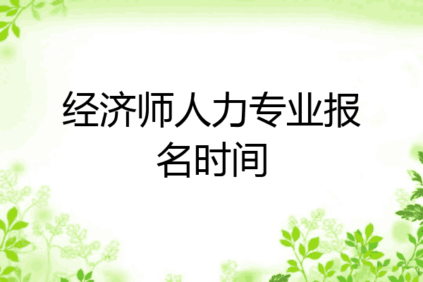 经济师人力专业报名时间