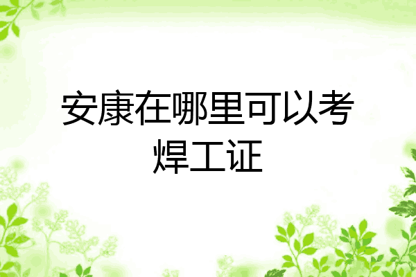 安康在哪里可以考焊工证