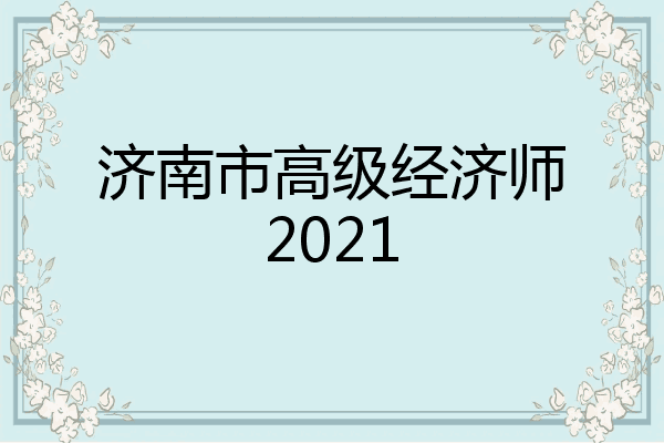 济南市高级经济师2021