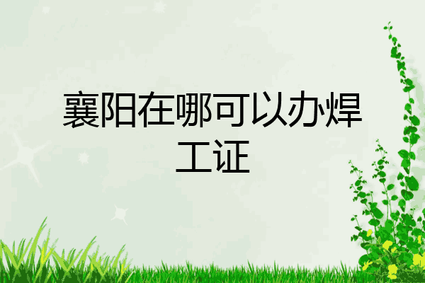 襄阳在哪可以办焊工证