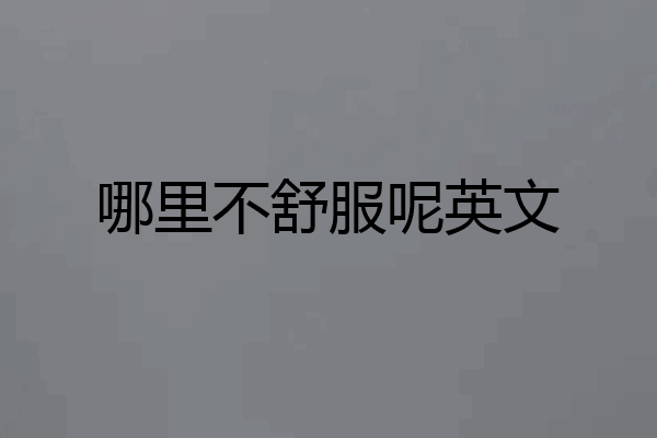 哪里不舒服呢英文