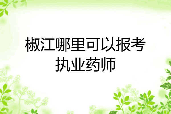 椒江哪里可以报考执业药师