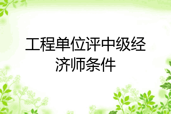 工程单位评中级经济师条件