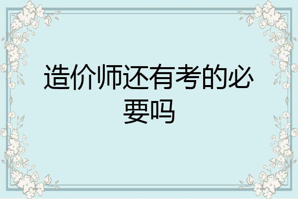 造价师还有考的必要吗