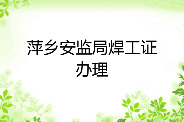 萍乡安监局焊工证办理