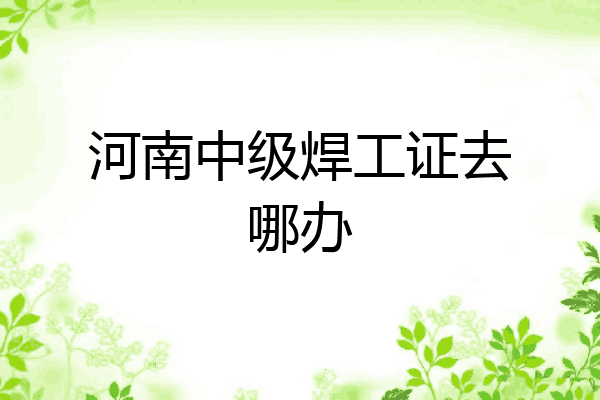 河南中级焊工证去哪办