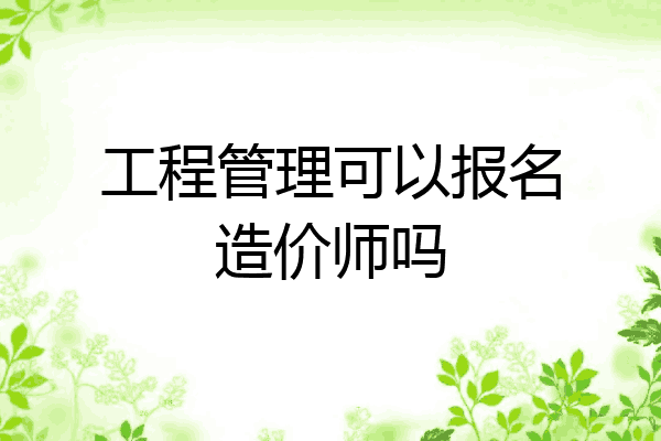 工程管理可以报名造价师吗