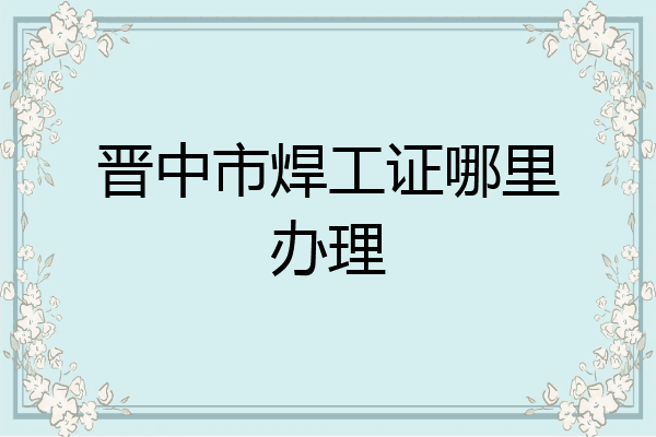 晋中市焊工证哪里办理