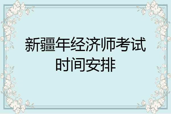 新疆年经济师考试时间安排