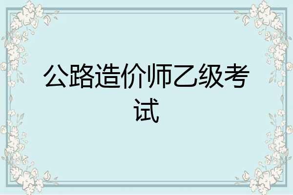 公路造价师乙级考试