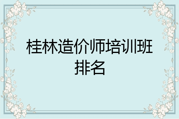 桂林造价师培训班排名