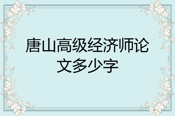 唐山高级经济师论文多少字