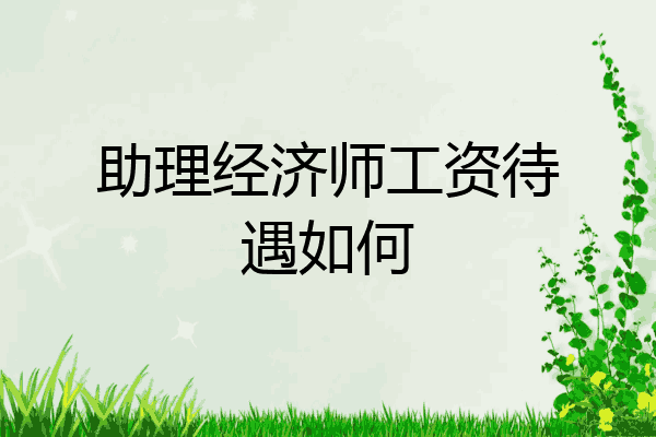 助理经济师工资待遇如何