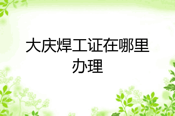 大庆焊工证在哪里办理