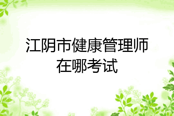江阴市健康管理师在哪考试