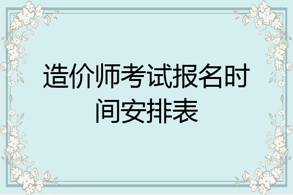 造价师考试报名时间安排表