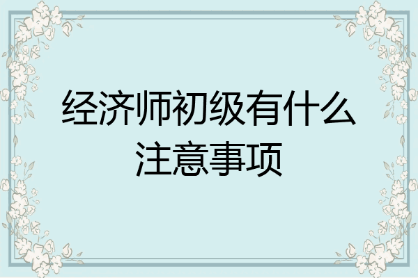 经济师初级有什么注意事项