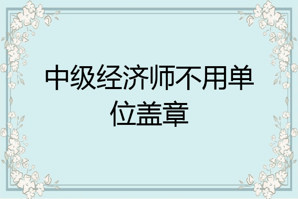中级经济师不用单位盖章