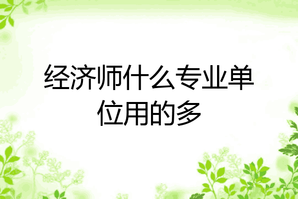 经济师什么专业单位用的多