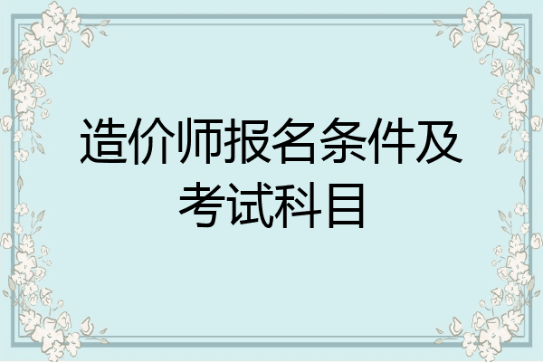 造价师报名条件及考试科目