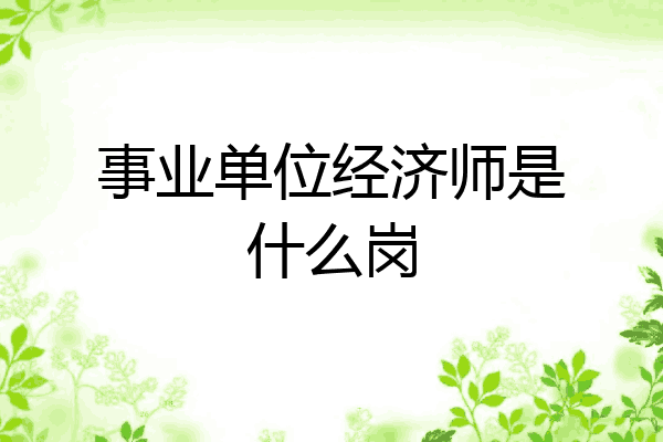 事业单位经济师是什么岗
