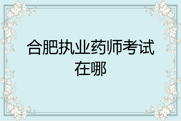 合肥执业药师考试在哪