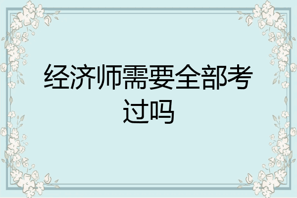 经济师需要全部考过吗