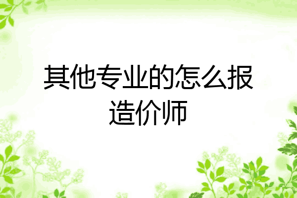 其他专业的怎么报造价师