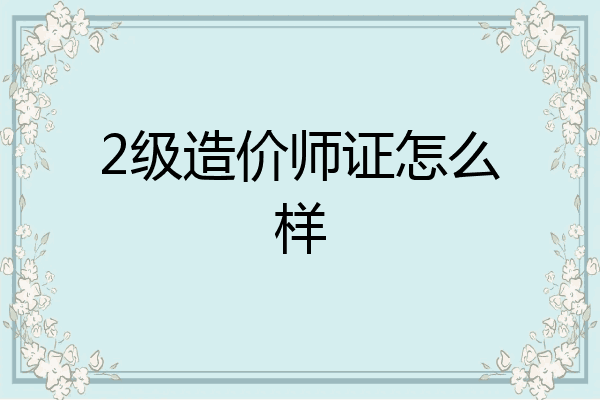 2级造价师证怎么样