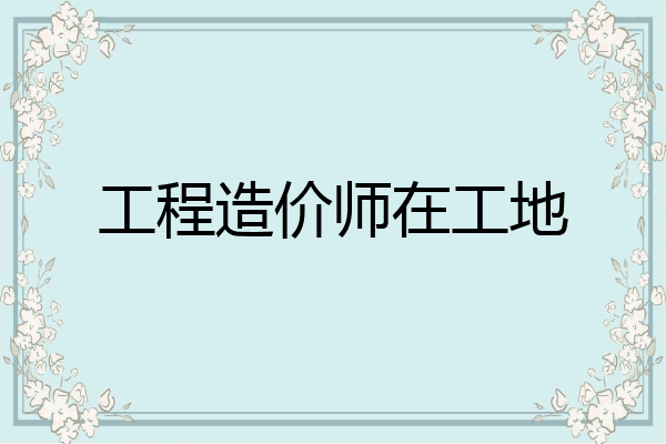 工程造价师在工地