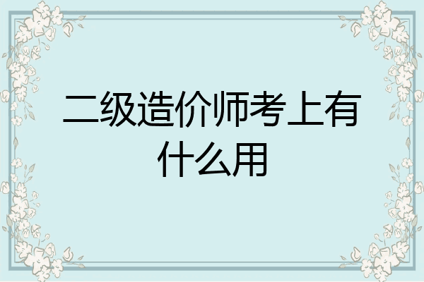 二级造价师考上有什么用