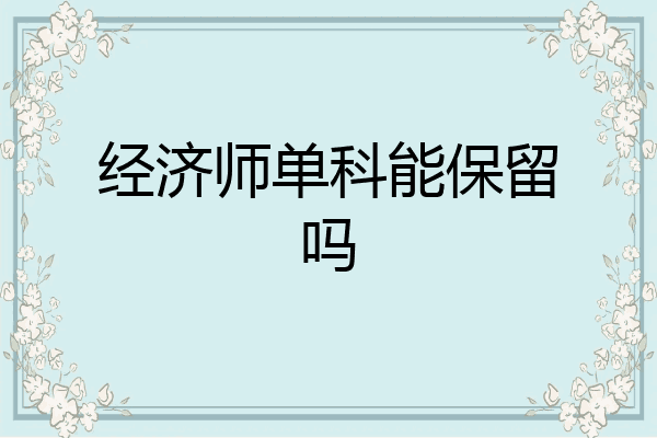经济师单科能保留吗