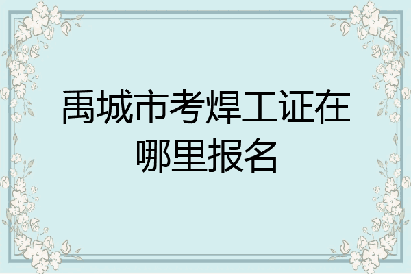 禹城市考焊工证在哪里报名