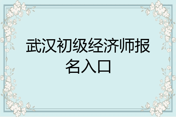 武汉初级经济师报名入口