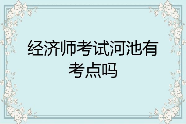 经济师考试河池有考点吗