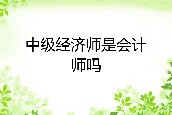 中级经济师是会计师吗